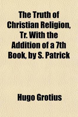 Book cover for The Truth of Christian Religion, Tr. with the Addition of a 7th Book, by S. Patrick