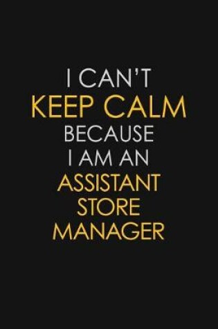 Cover of I Can't Keep Calm Because I Am An Assistant Store Manager