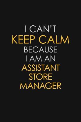 Book cover for I Can't Keep Calm Because I Am An Assistant Store Manager