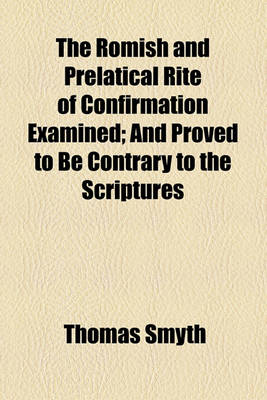 Book cover for The Romish and Prelatical Rite of Confirmation Examined; And Proved to Be Contrary to the Scriptures