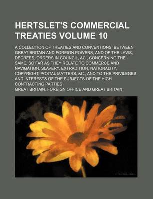 Book cover for Hertslet's Commercial Treaties Volume 10; A Collection of Treaties and Conventions, Between Great Britain and Foreign Powers, and of the Laws, Decrees, Orders in Council, &C., Concerning the Same, So Far as They Relate to Commerce and Navigation, Slavery,