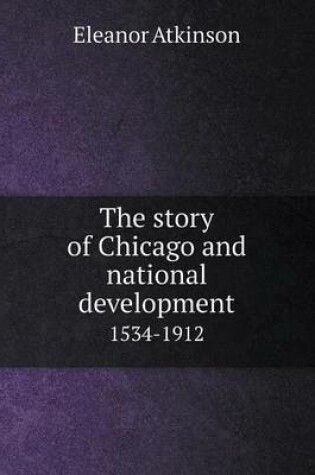 Cover of The story of Chicago and national development 1534-1912