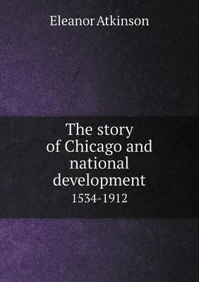 Book cover for The story of Chicago and national development 1534-1912