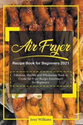 Cover of Air Fryer Recipe Book for Beginners 2021