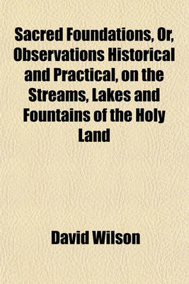 Book cover for Sacred Foundations, Or, Observations Historical and Practical, on the Streams, Lakes and Fountains of the Holy Land