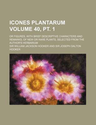 Book cover for Icones Plantarum Volume 40, PT. 1; Or Figures, with Brief Descriptive Characters and Remarks, of New or Rare Plants, Selected from the Author's Herbar