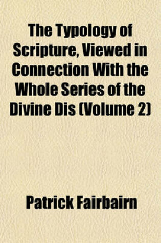 Cover of The Typology of Scripture, Viewed in Connection with the Whole Series of the Divine Dis (Volume 2)