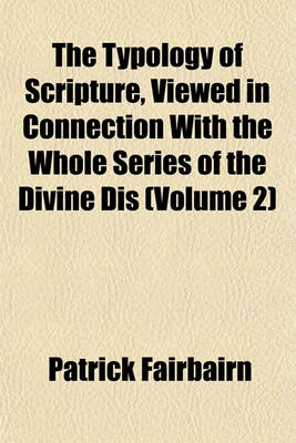 Book cover for The Typology of Scripture, Viewed in Connection with the Whole Series of the Divine Dis (Volume 2)