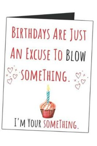 Cover of Birthdays Are Just An Excuse To Blow Something. I'm Your Something.