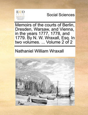 Book cover for Memoirs of the Courts of Berlin, Dresden, Warsaw, and Vienna, in the Years 1777, 1778, and 1779. by N. W. Wraxall, Esq. in Two Volumes. ... Volume 2 of 2