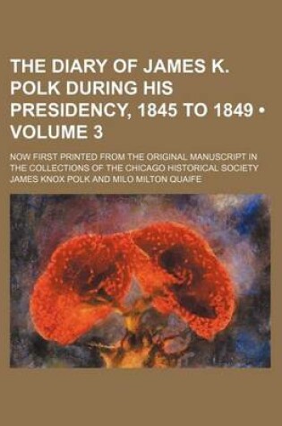Cover of The Diary of James K. Polk During His Presidency, 1845 to 1849 (Volume 3); Now First Printed from the Original Manuscript in the Collections of the Ch