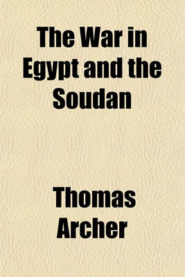 Book cover for The War in Egypt and the Soudan Volume 1; An Episode in the History of the British Empire, Being a Descriptive Account of the Scenes and Events of That Great Drama, and Sketches of the Principal Actors in It