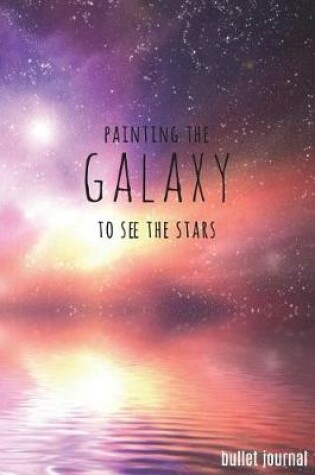 Cover of Painting the Galaxy to See the Stars Bullet Journal