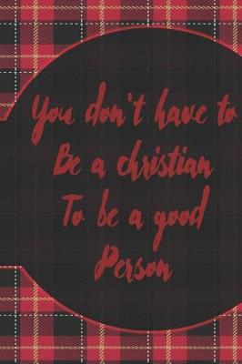 Book cover for You Don't Have To BE A Christian To Be A Good Person