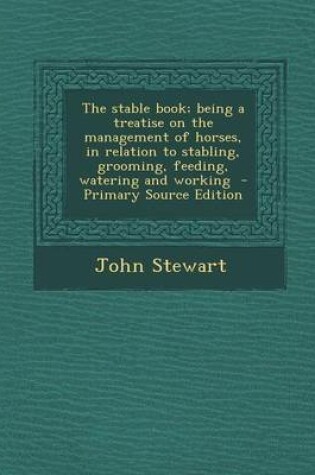 Cover of The Stable Book; Being a Treatise on the Management of Horses, in Relation to Stabling, Grooming, Feeding, Watering and Working - Primary Source Editi