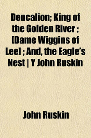 Cover of Deucalion; King of the Golden River; [Dame Wiggins of Lee]; And, the Eagle's Nest - Y John Ruskin