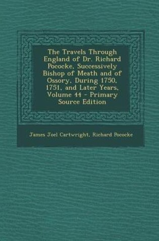 Cover of The Travels Through England of Dr. Richard Pococke, Successively Bishop of Meath and of Ossory, During 1750, 1751, and Later Years, Volume 44 - Primary Source Edition