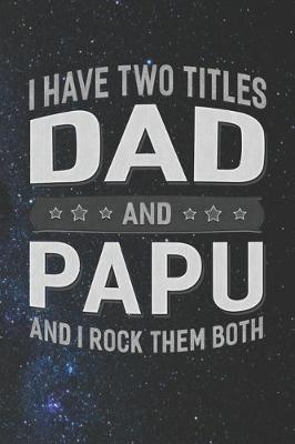 Book cover for I Have Two Titles Dad And Papu And I Rock Them Both