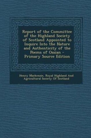 Cover of Report of the Committee of the Highland Society of Scotland Appointed to Inquire Into the Nature and Authenticity of the Poems of Ossian - Primary Source Edition