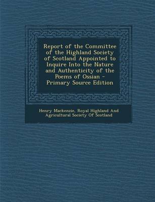 Book cover for Report of the Committee of the Highland Society of Scotland Appointed to Inquire Into the Nature and Authenticity of the Poems of Ossian - Primary Source Edition