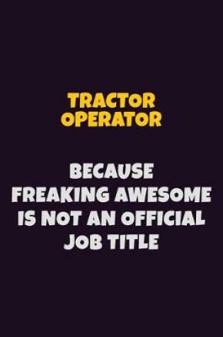 Cover of Tractor Operator, Because Freaking Awesome Is Not An Official Job Title