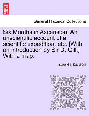 Book cover for Six Months in Ascension. an Unscientific Account of a Scientific Expedition, Etc. [with an Introduction by Sir D. Gill.] with a Map.