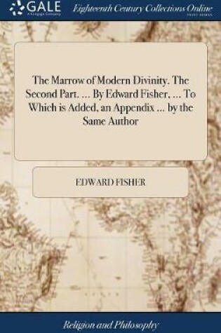 Cover of The Marrow of Modern Divinity. the Second Part. ... by Edward Fisher, ... to Which Is Added, an Appendix ... by the Same Author