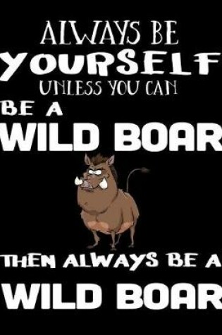 Cover of Always Be Yourself Unless You Can Be a Wild Boar Then Always Be a Wild Boar