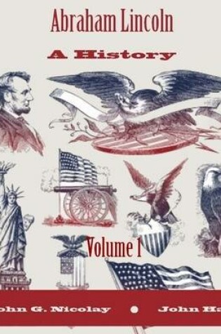 Cover of Abraham Lincoln : A History, Volume 1 (Illustrated)