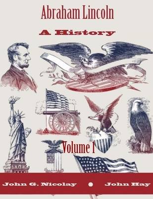 Book cover for Abraham Lincoln : A History, Volume 1 (Illustrated)