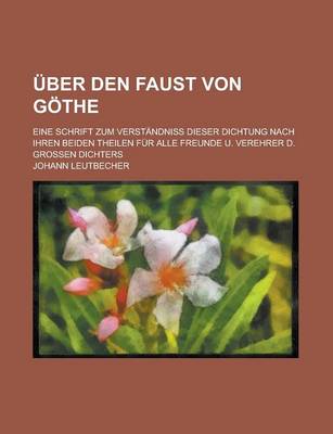 Book cover for Uber Den Faust Von Gothe; Eine Schrift Zum Verstandniss Dieser Dichtung Nach Ihren Beiden Theilen Fur Alle Freunde U. Verehrer D. Grossen Dichters