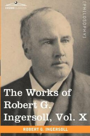 Cover of The Works of Robert G. Ingersoll, Vol. X (in 12 Volumes)