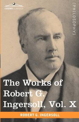 Book cover for The Works of Robert G. Ingersoll, Vol. X (in 12 Volumes)