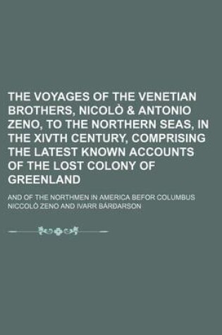 Cover of The Voyages of the Venetian Brothers, Nicolo & Antonio Zeno, to the Northern Seas, in the Xivth Century, Comprising the Latest Known Accounts of the Lost Colony of Greenland; And of the Northmen in America Befor Columbus