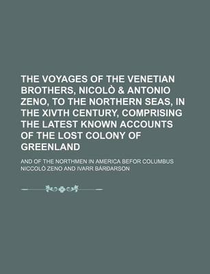 Book cover for The Voyages of the Venetian Brothers, Nicolo & Antonio Zeno, to the Northern Seas, in the Xivth Century, Comprising the Latest Known Accounts of the Lost Colony of Greenland; And of the Northmen in America Befor Columbus