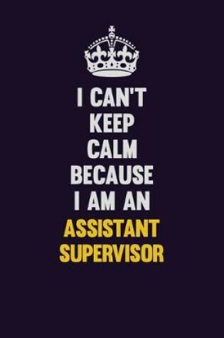 Cover of I can't Keep Calm Because I Am An Assistant Supervisor