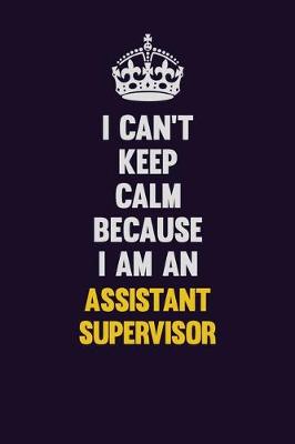 Book cover for I can't Keep Calm Because I Am An Assistant Supervisor