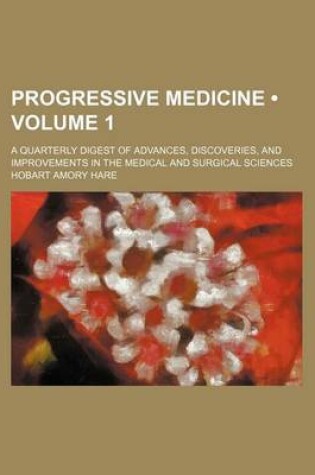 Cover of Progressive Medicine (Volume 1 ); A Quarterly Digest of Advances, Discoveries, and Improvements in the Medical and Surgical Sciences