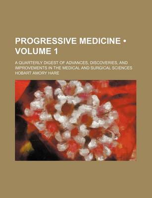 Book cover for Progressive Medicine (Volume 1 ); A Quarterly Digest of Advances, Discoveries, and Improvements in the Medical and Surgical Sciences