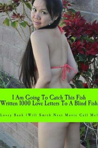 Cover of I Am Going to Catch This Fish Written 1000 Love Letters to a Blind Fish