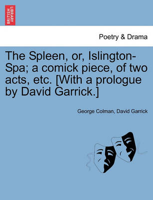 Book cover for The Spleen, Or, Islington-Spa; A Comick Piece, of Two Acts, Etc. [with a Prologue by David Garrick.]