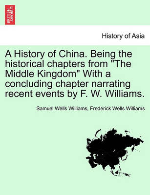 Book cover for A History of China. Being the Historical Chapters from the Middle Kingdom with a Concluding Chapter Narrating Recent Events by F. W. Williams.