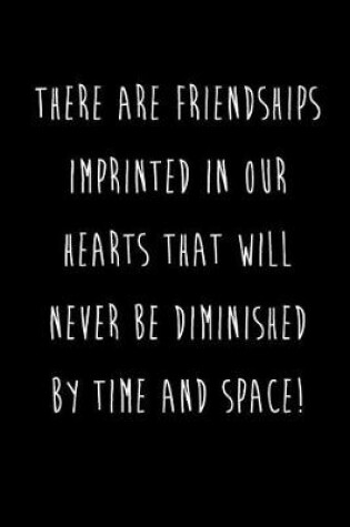Cover of There Are Friendships Imprinted In Our Hearts That Will Never Be Diminished By Time And Space!