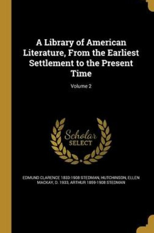 Cover of A Library of American Literature, from the Earliest Settlement to the Present Time; Volume 2