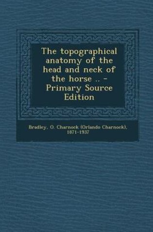 Cover of The Topographical Anatomy of the Head and Neck of the Horse .. - Primary Source Edition