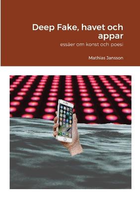 Book cover for Deep Fake, havet och appar - ess�er om konst och poesi