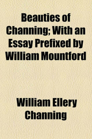 Cover of Beauties of Channing; With an Essay Prefixed by William Mountford