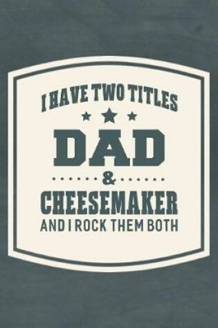 Cover of I Have Two Titles Dad & Cheesemaker And I Rock Them Both