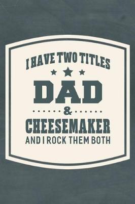 Book cover for I Have Two Titles Dad & Cheesemaker And I Rock Them Both