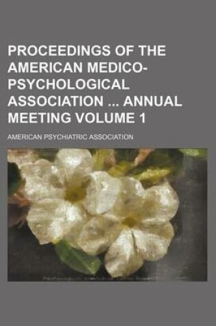 Cover of Proceedings of the American Medico-Psychological Association Annual Meeting Volume 1